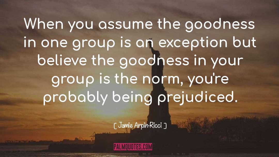 Jamie Arpin-Ricci Quotes: When you assume the goodness