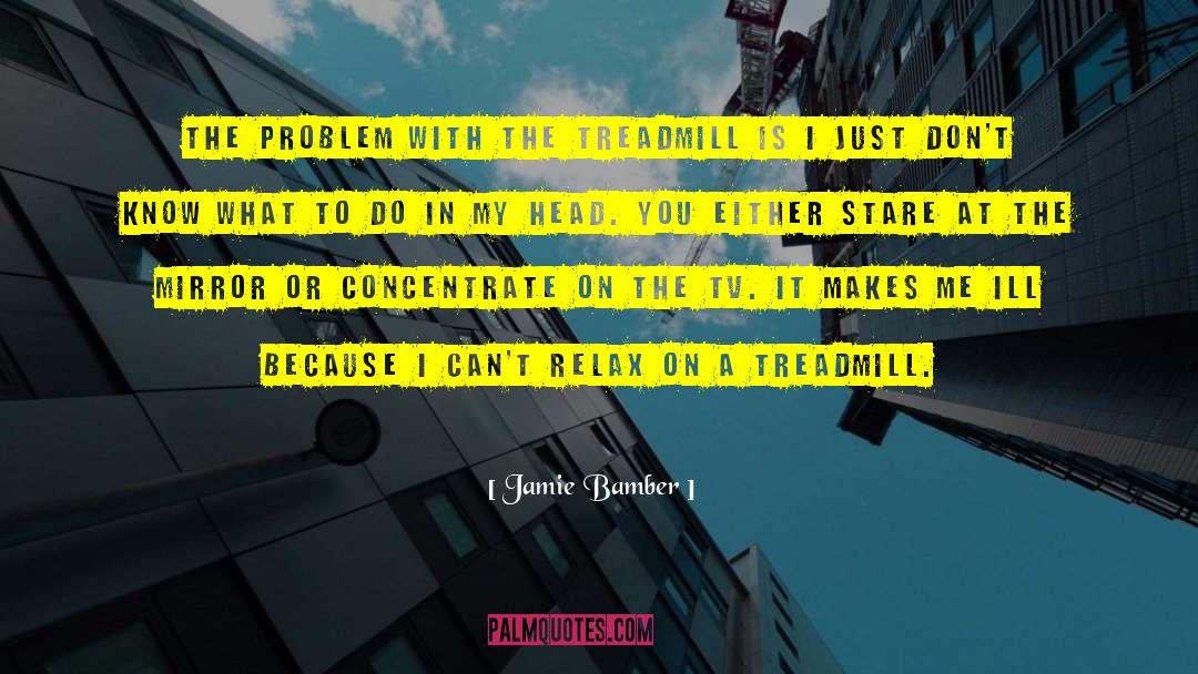 Jamie Bamber Quotes: The problem with the treadmill