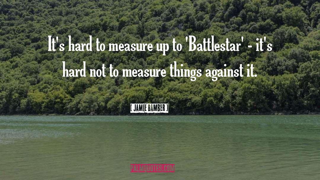 Jamie Bamber Quotes: It's hard to measure up