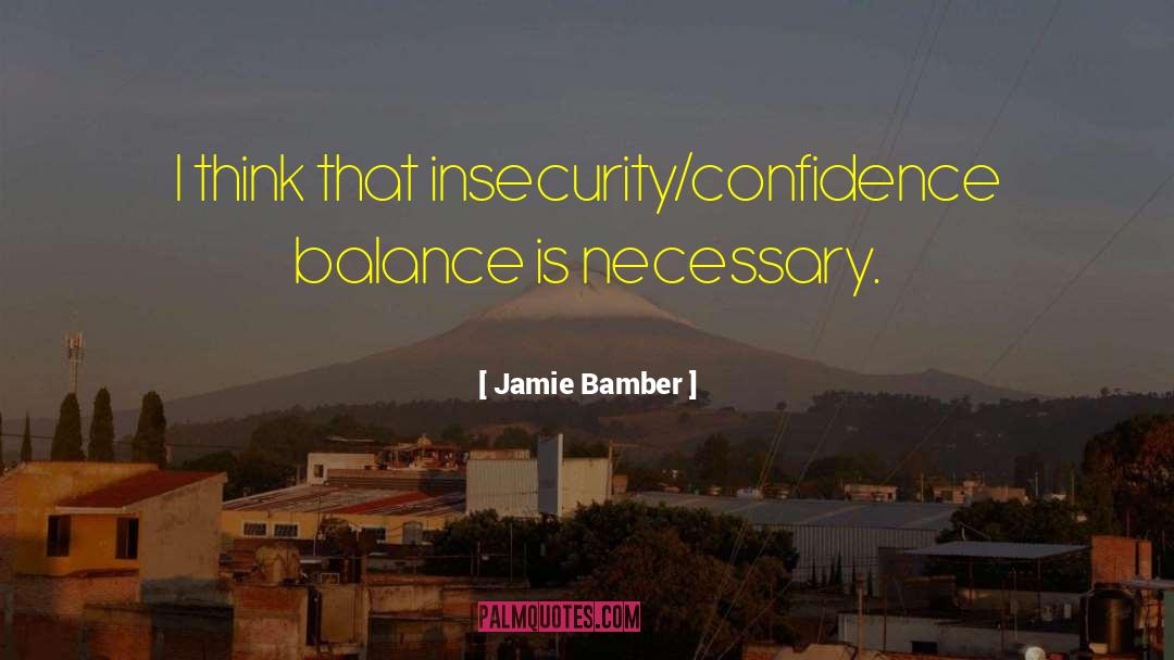 Jamie Bamber Quotes: I think that insecurity/confidence balance