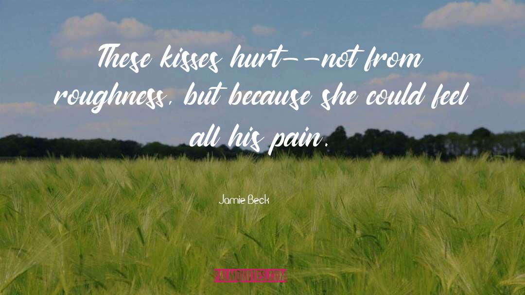 Jamie Beck Quotes: These kisses hurt--not from roughness,