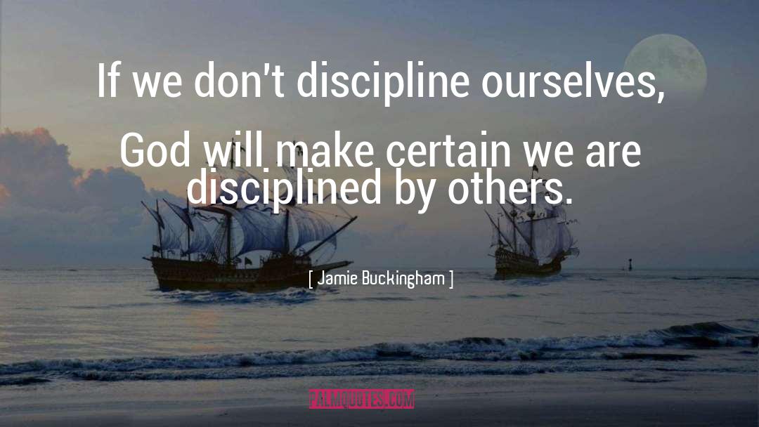 Jamie Buckingham Quotes: If we don't discipline ourselves,