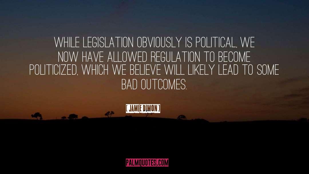 Jamie Dimon Quotes: While legislation obviously is political,