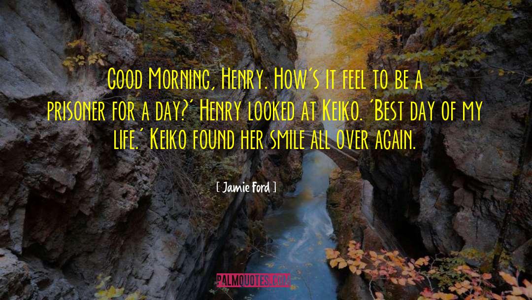 Jamie Ford Quotes: Good Morning, Henry. How's it