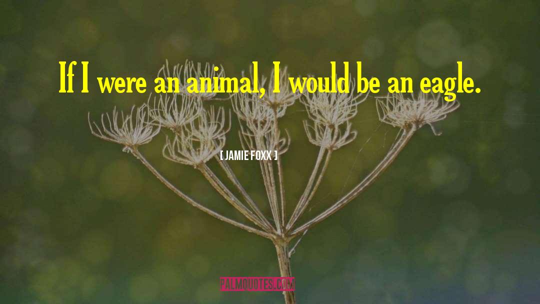 Jamie Foxx Quotes: If I were an animal,