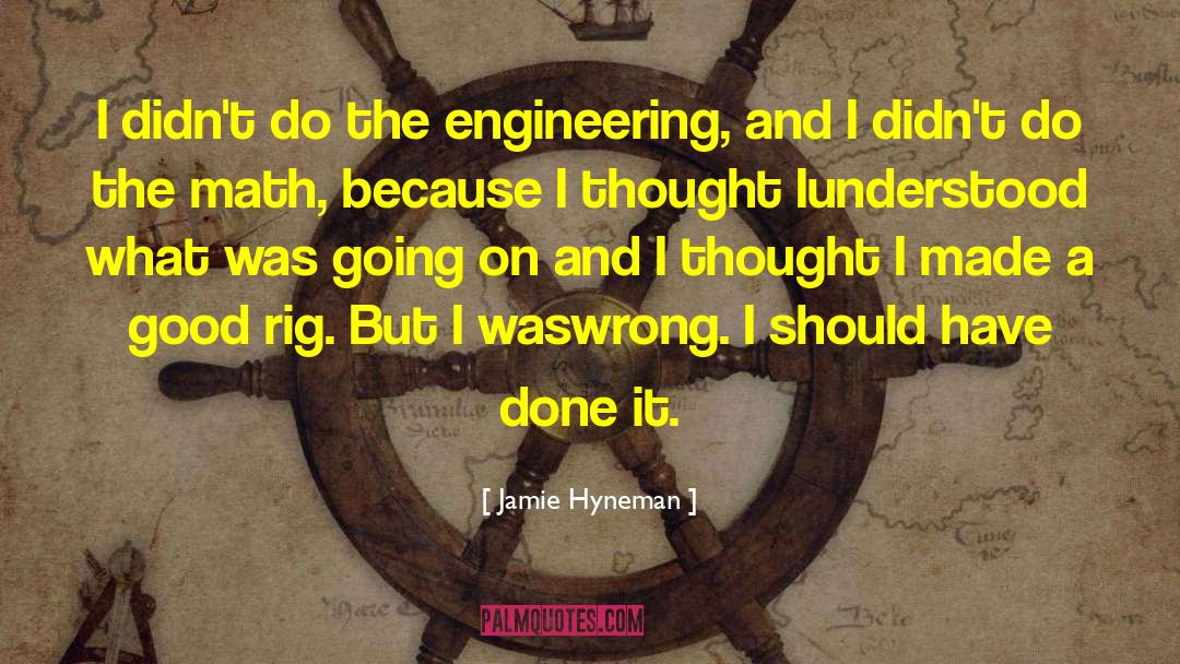 Jamie Hyneman Quotes: I didn't do the engineering,