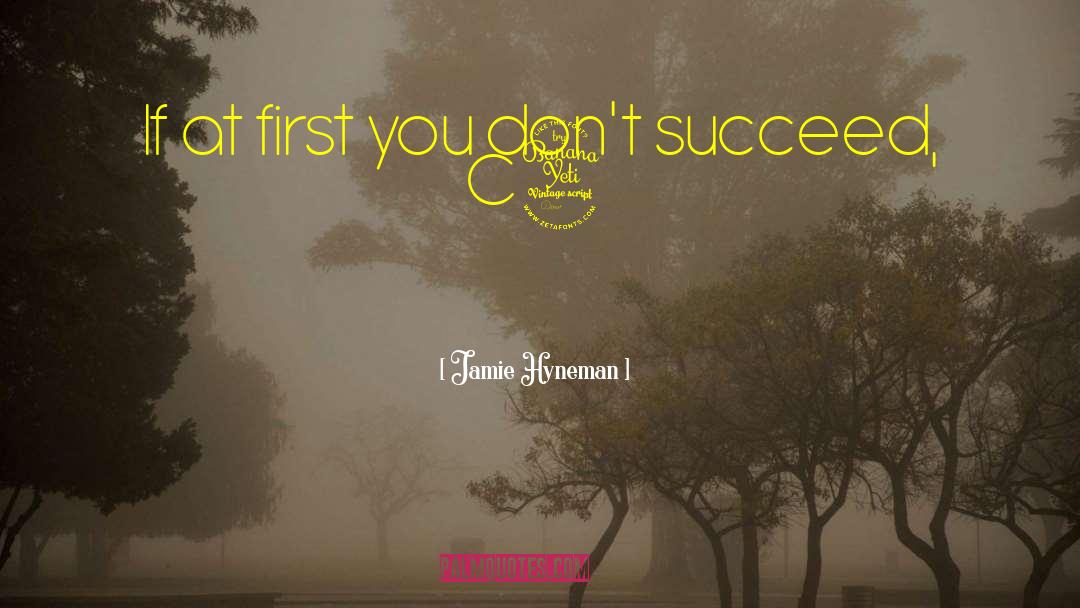 Jamie Hyneman Quotes: If at first you don't