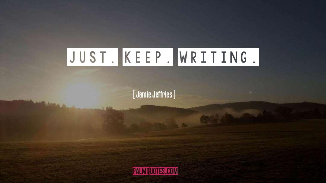 Jamie Jeffries Quotes: Just. Keep. Writing.