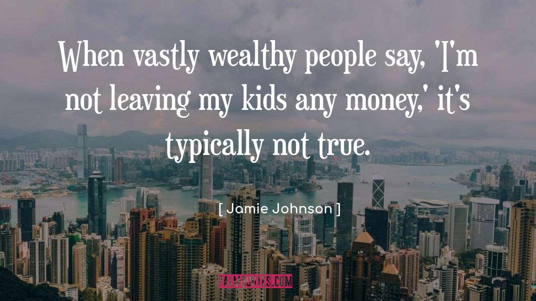 Jamie Johnson Quotes: When vastly wealthy people say,