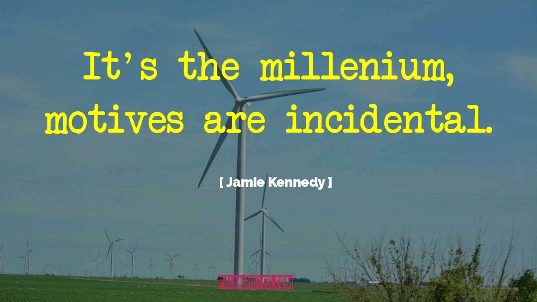 Jamie Kennedy Quotes: It's the millenium, motives are