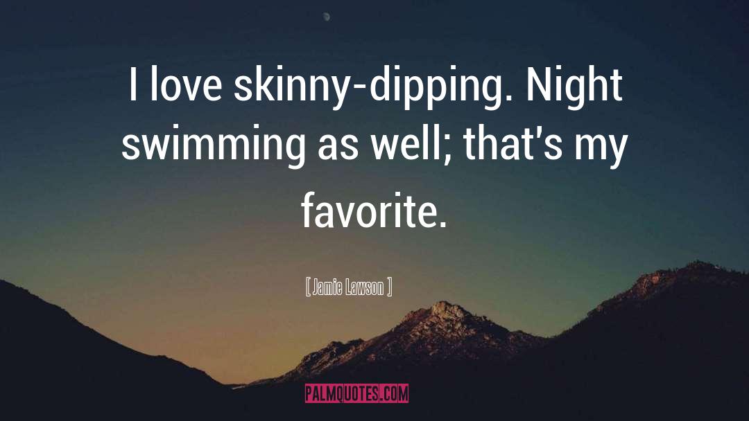 Jamie Lawson Quotes: I love skinny-dipping. Night swimming