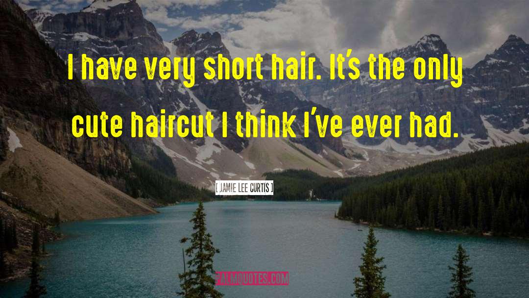 Jamie Lee Curtis Quotes: I have very short hair.