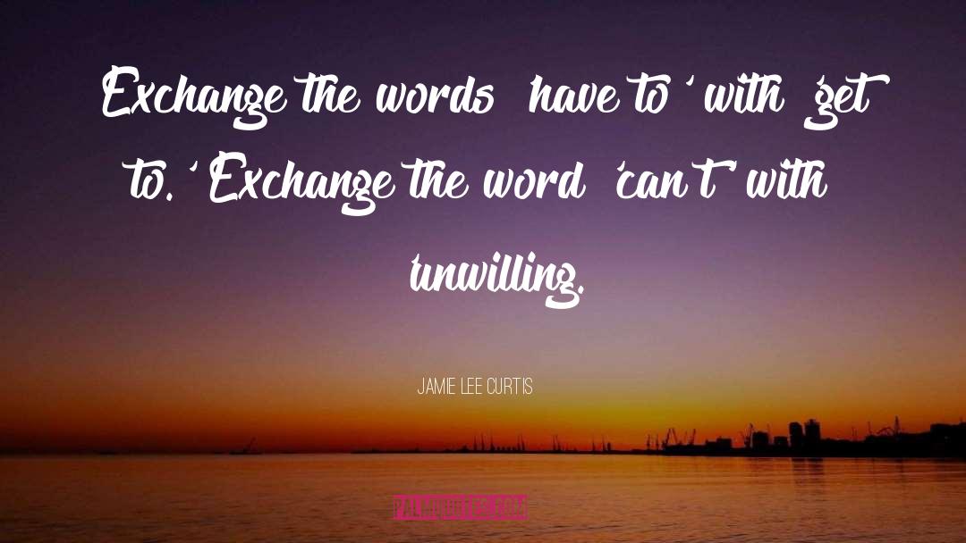 Jamie Lee Curtis Quotes: Exchange the words 'have to'