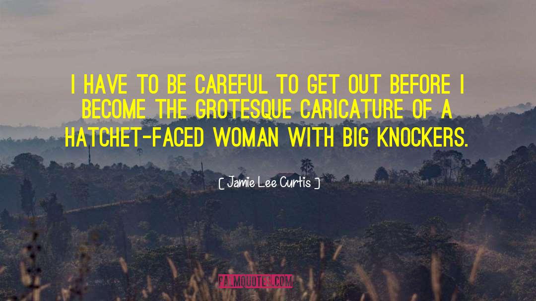 Jamie Lee Curtis Quotes: I have to be careful