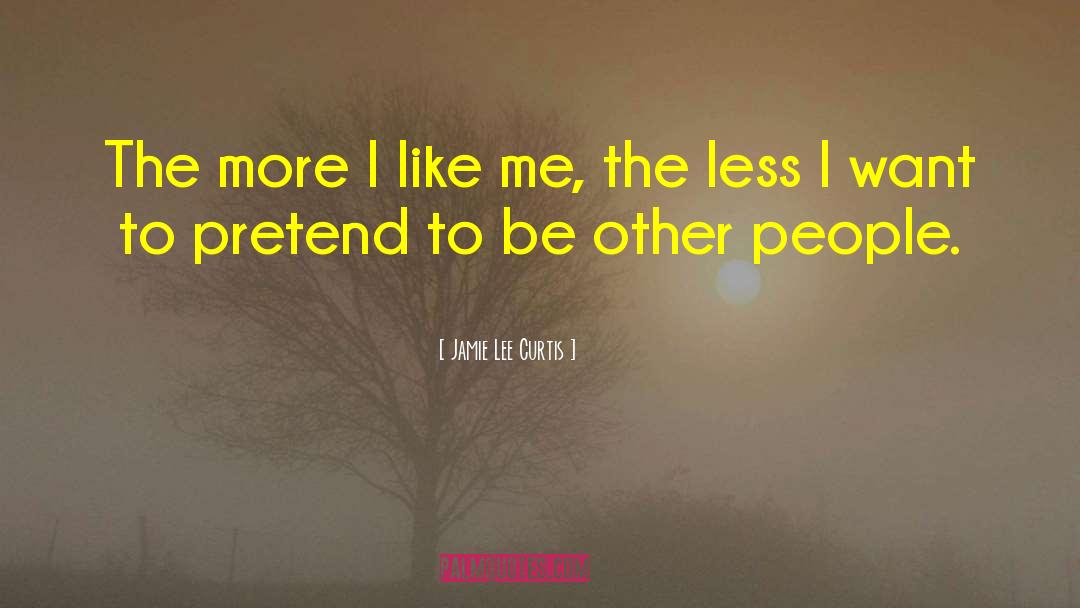 Jamie Lee Curtis Quotes: The more I like me,