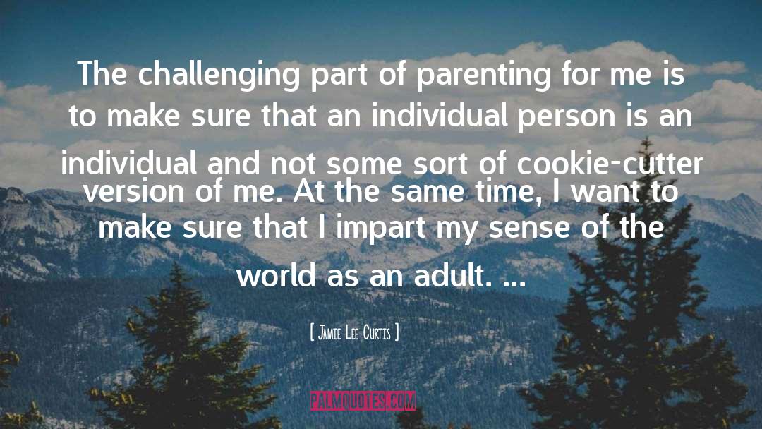 Jamie Lee Curtis Quotes: The challenging part of parenting