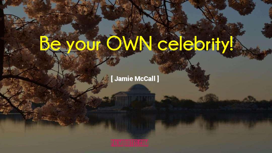 Jamie McCall Quotes: Be your OWN celebrity!