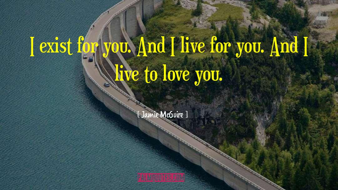 Jamie McGuire Quotes: I exist for you. And