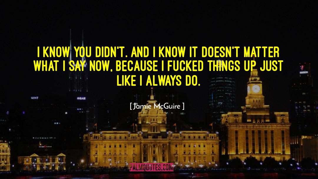 Jamie McGuire Quotes: I know you didn't. And