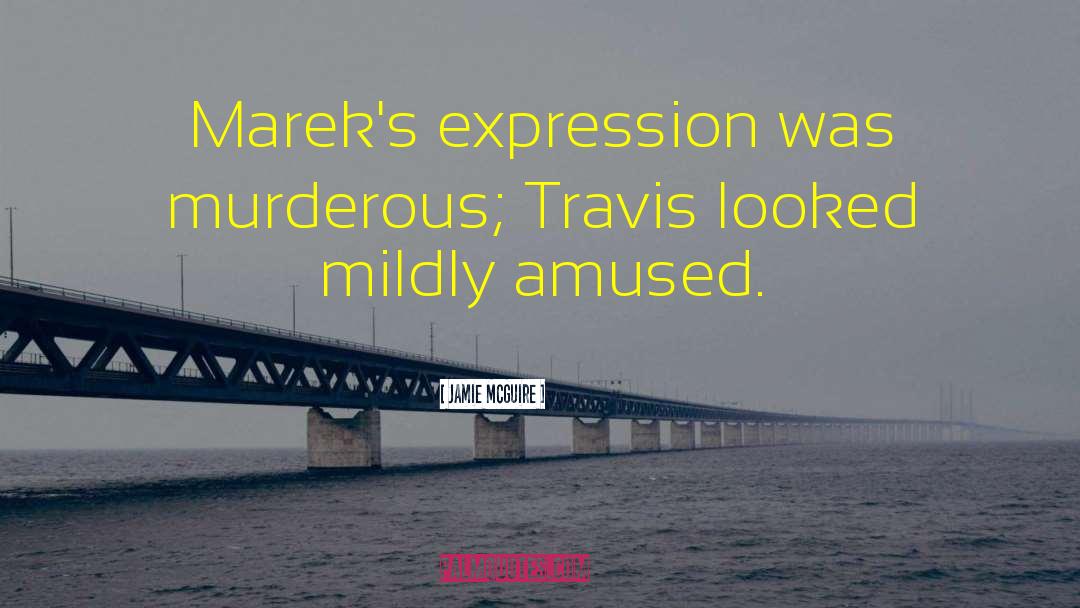 Jamie McGuire Quotes: Marek's expression was murderous; Travis