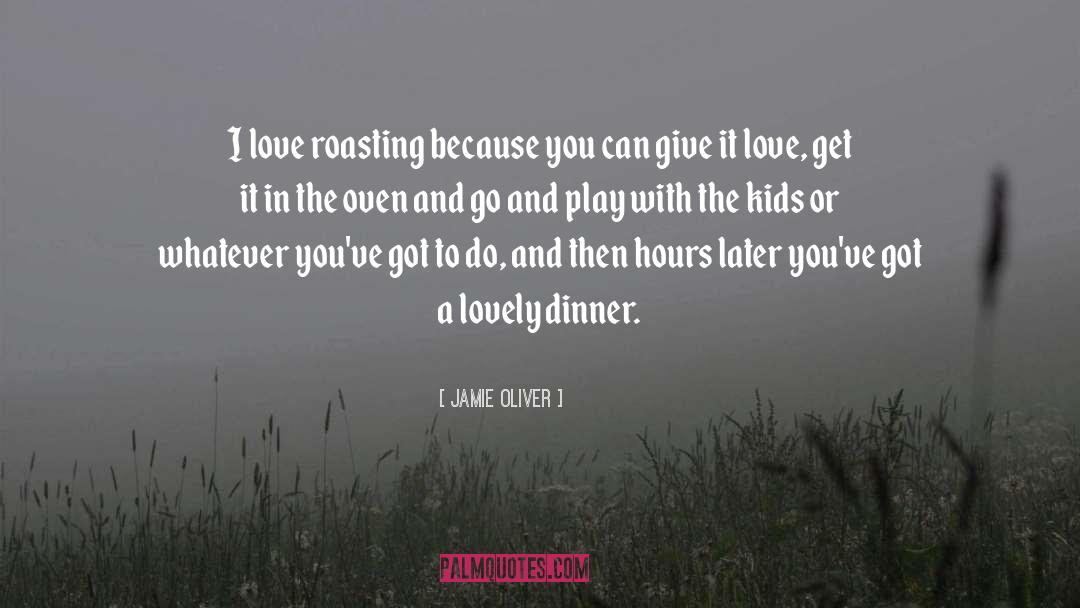 Jamie Oliver Quotes: I love roasting because you