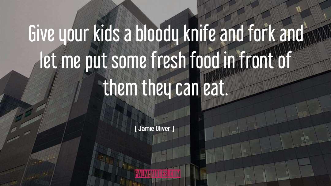 Jamie Oliver Quotes: Give your kids a bloody