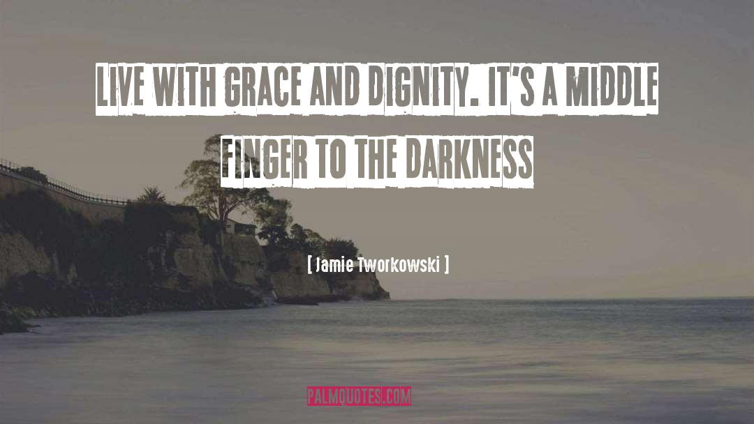 Jamie Tworkowski Quotes: Live with grace and dignity.