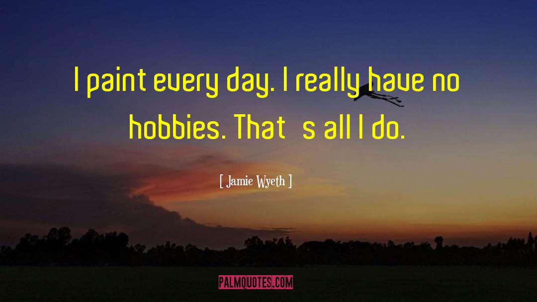 Jamie Wyeth Quotes: I paint every day. I
