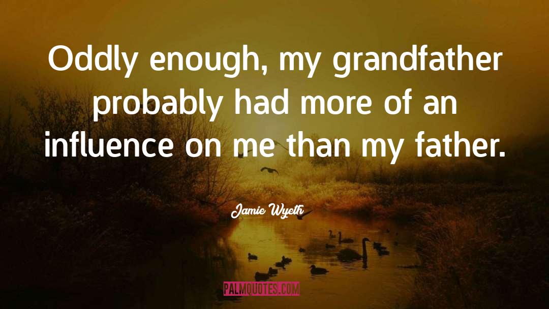 Jamie Wyeth Quotes: Oddly enough, my grandfather probably