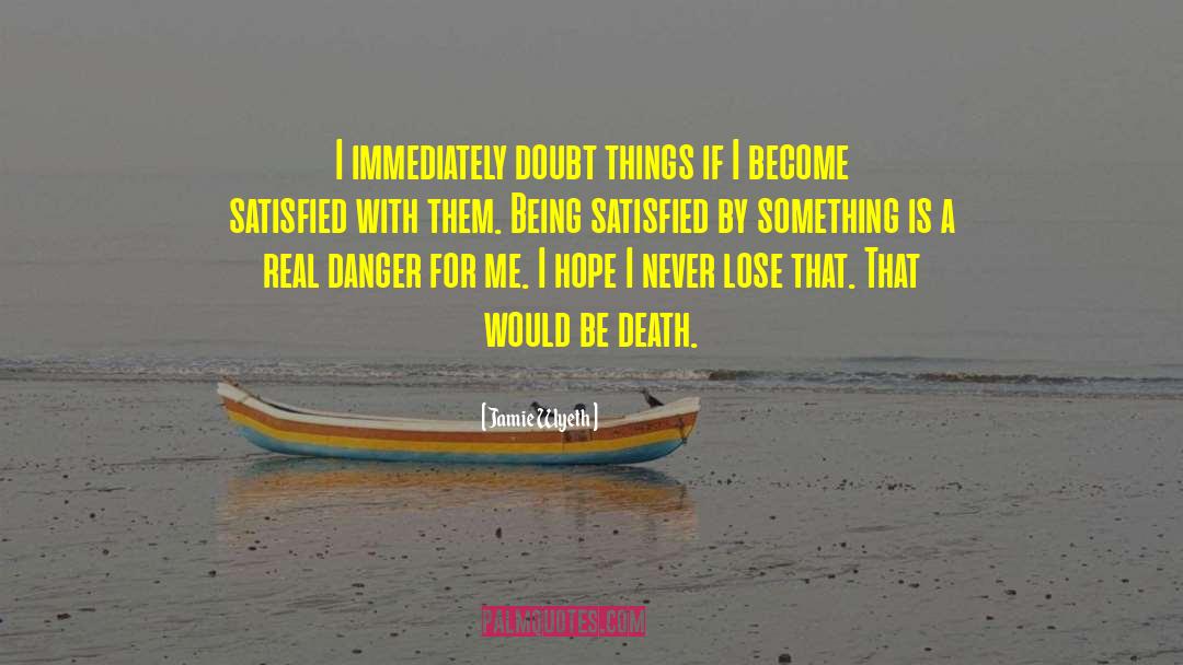 Jamie Wyeth Quotes: I immediately doubt things if