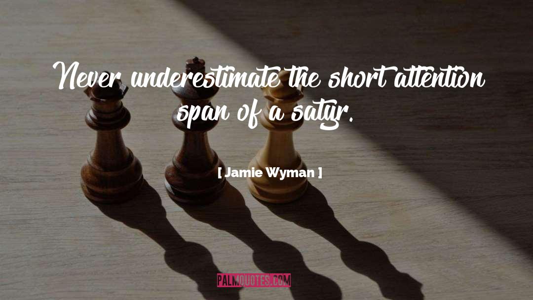 Jamie Wyman Quotes: Never underestimate the short attention