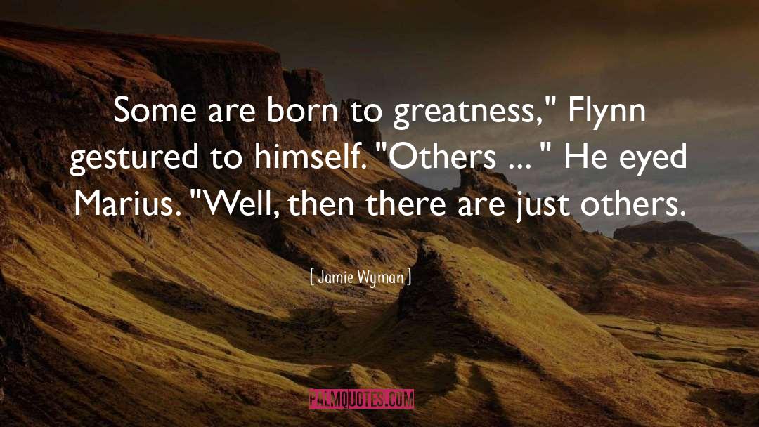 Jamie Wyman Quotes: Some are born to greatness,