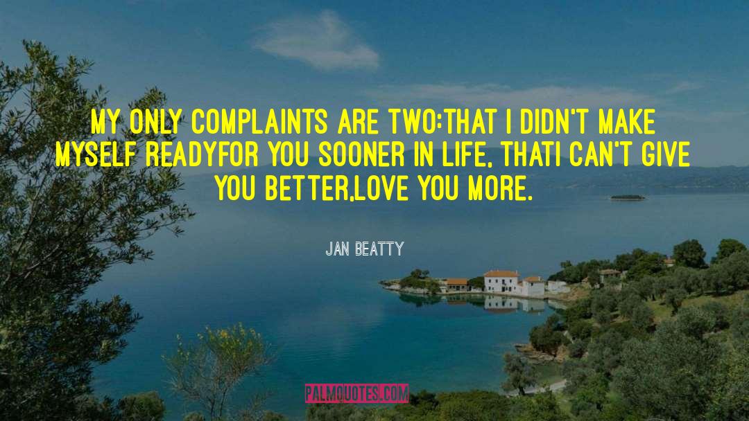 Jan Beatty Quotes: My only complaints are two:<br>that