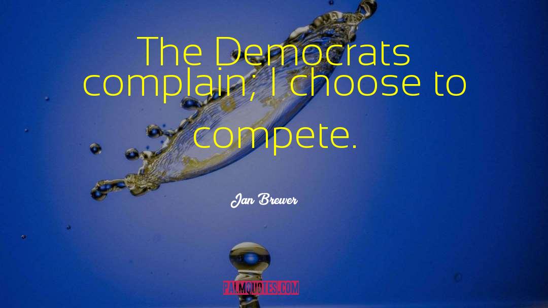 Jan Brewer Quotes: The Democrats complain; I choose