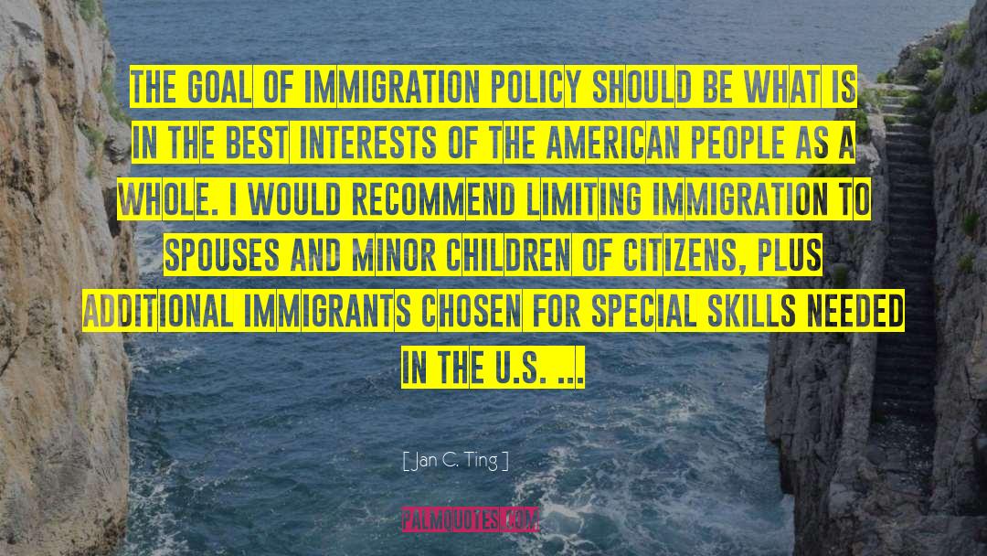 Jan C. Ting Quotes: The goal of immigration policy