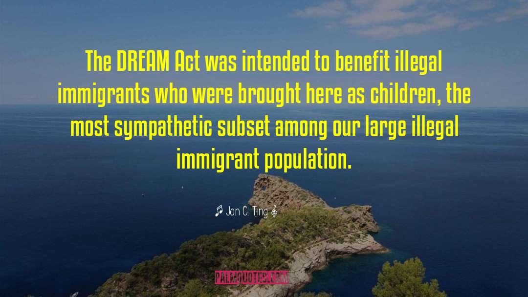 Jan C. Ting Quotes: The DREAM Act was intended