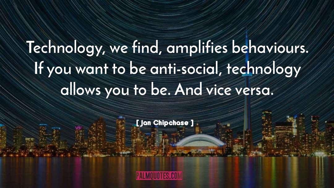 Jan Chipchase Quotes: Technology, we find, amplifies behaviours.