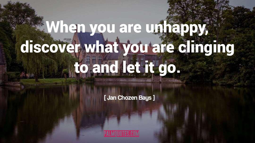 Jan Chozen Bays Quotes: When you are unhappy, discover