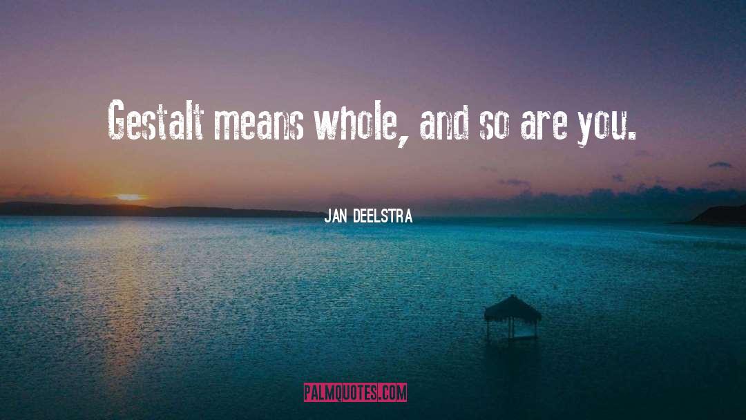 Jan Deelstra Quotes: Gestalt means whole, and so