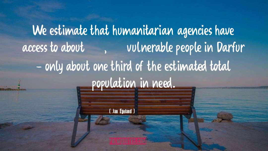 Jan Egeland Quotes: We estimate that humanitarian agencies