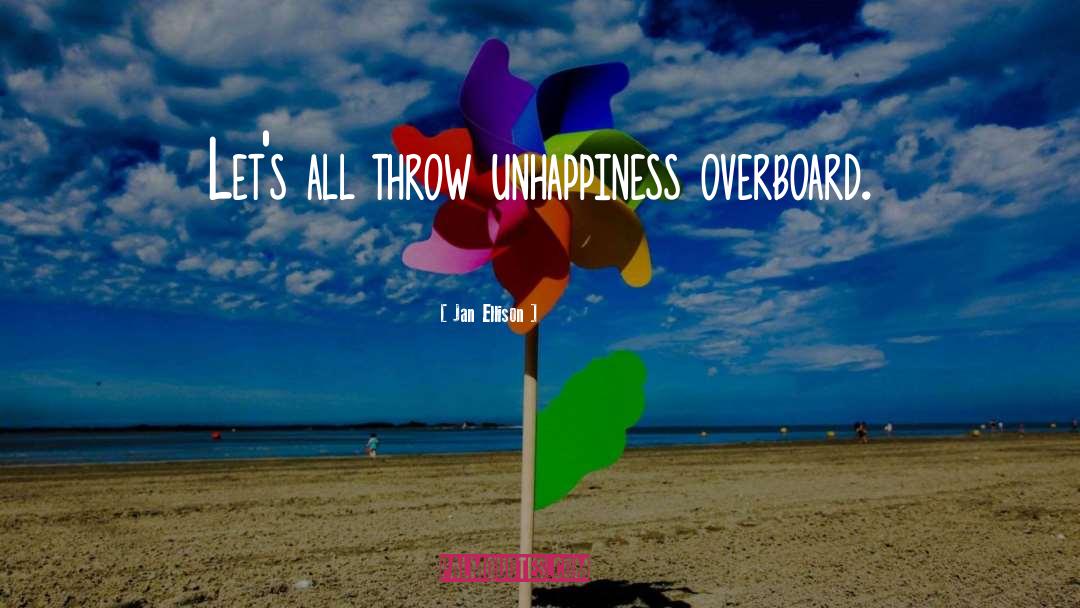 Jan Ellison Quotes: Let's all throw unhappiness overboard.