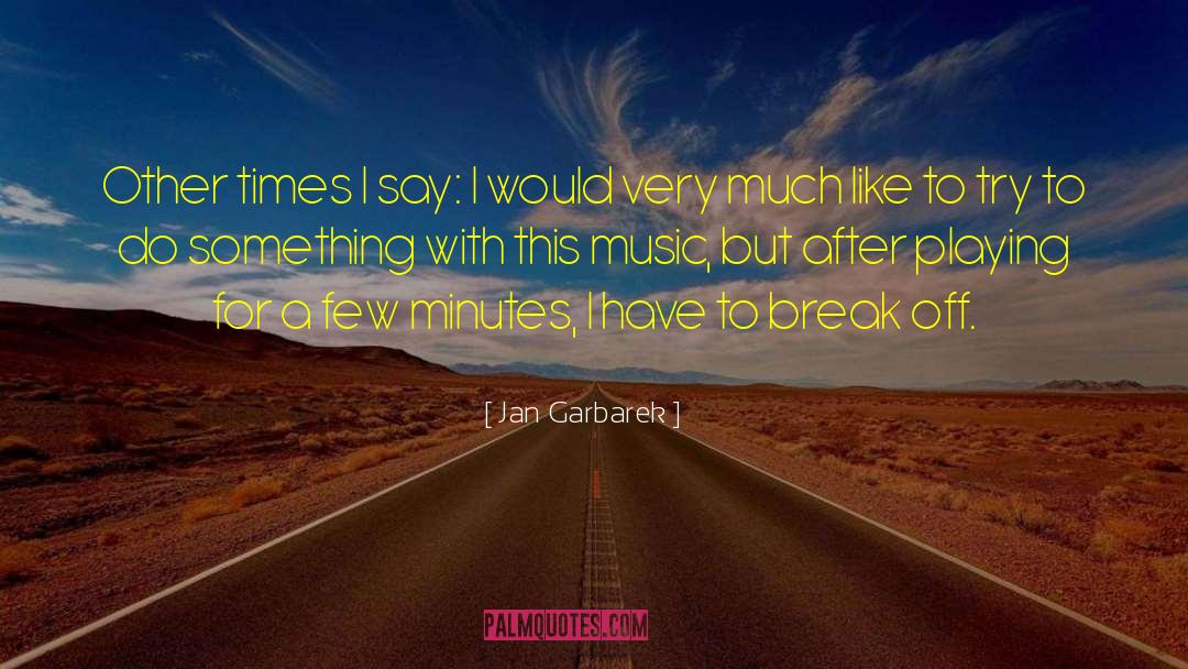 Jan Garbarek Quotes: Other times I say: I