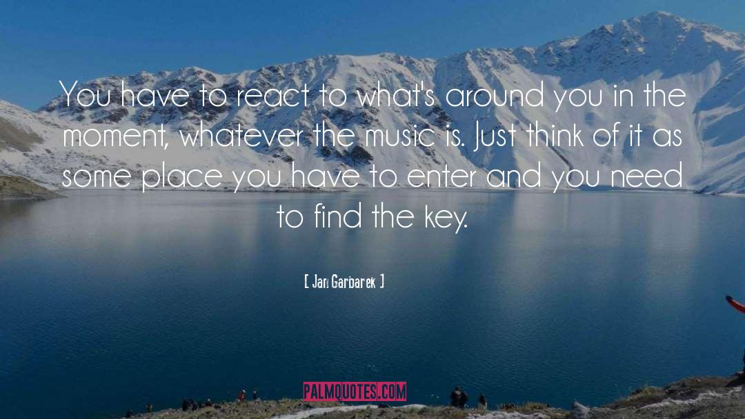 Jan Garbarek Quotes: You have to react to