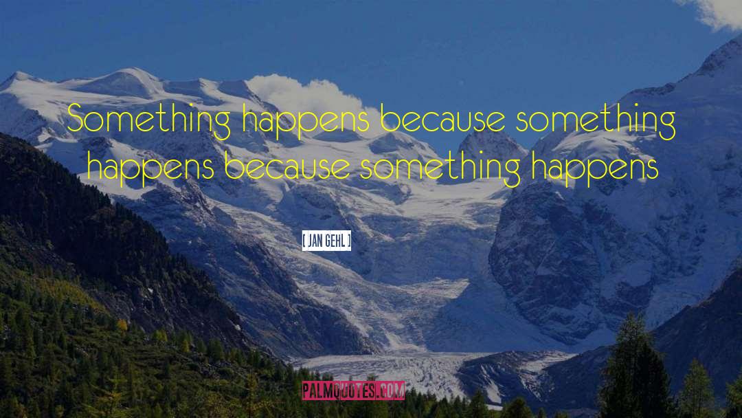 Jan Gehl Quotes: Something happens because something happens