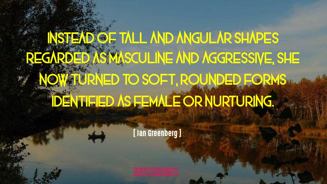 Jan Greenberg Quotes: Instead of tall and angular