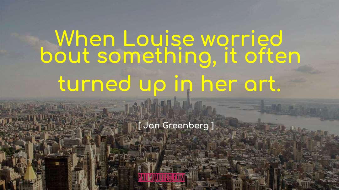 Jan Greenberg Quotes: When Louise worried bout something,