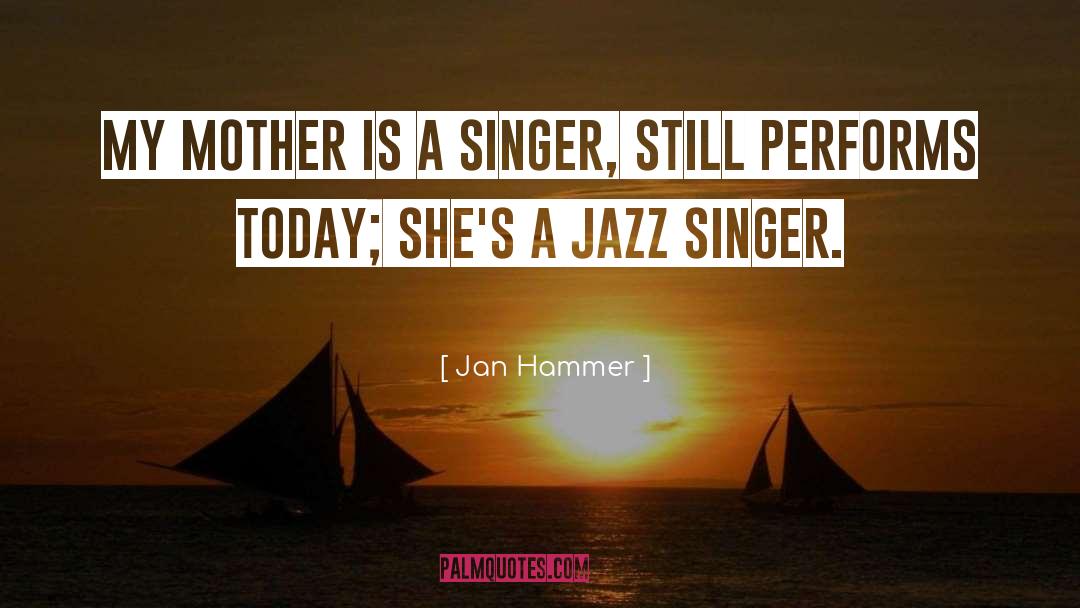 Jan Hammer Quotes: My mother is a singer,