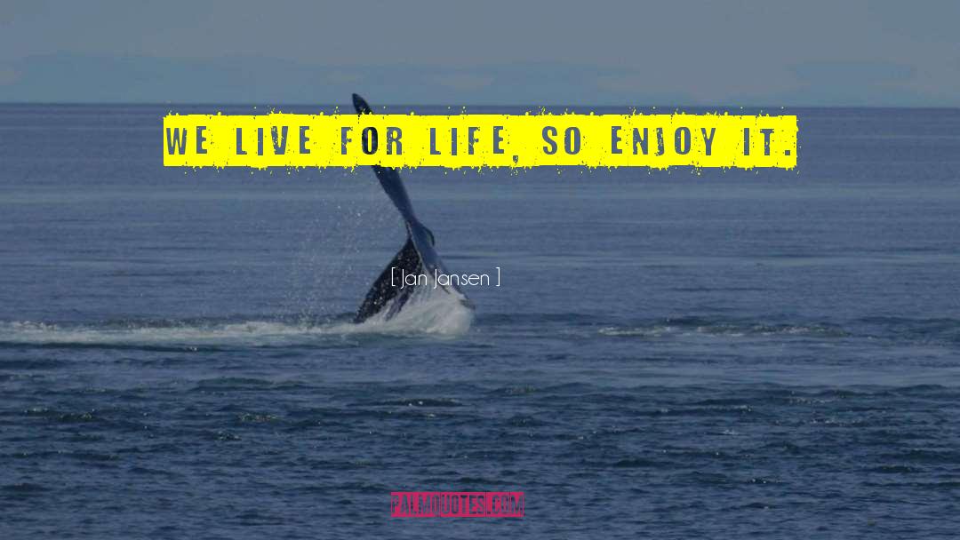 Jan Jansen Quotes: we live for Life, so