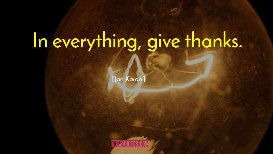 Jan Karon Quotes: In everything, give thanks.