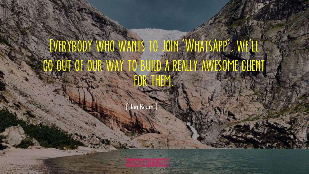 Jan Koum Quotes: Everybody who wants to join